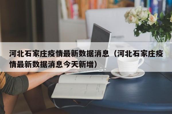 河北石家庄疫情最新数据消息（河北石家庄疫情最新数据消息今天新增）