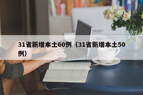 31省新增本土60例（31省新增本土50例）