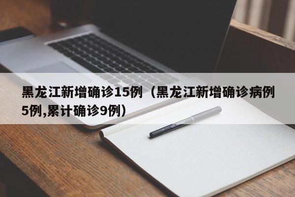 黑龙江新增确诊15例（黑龙江新增确诊病例5例,累计确诊9例）