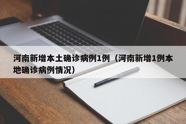 河南新增本土确诊病例1例（河南新增1例本地确诊病例情况）