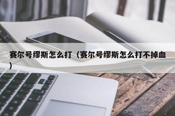 赛尔号缪斯怎么打（赛尔号缪斯怎么打不掉血）