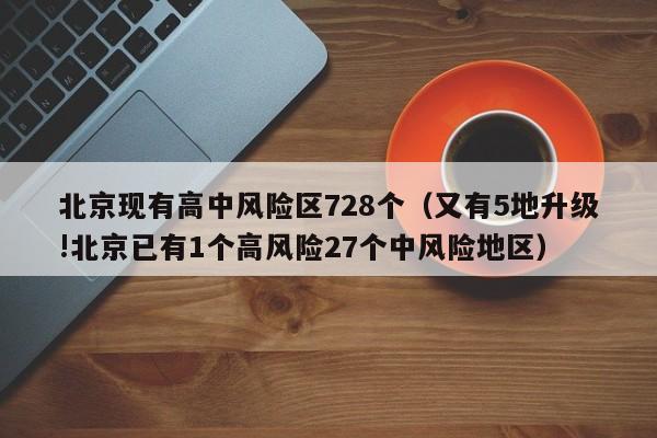北京现有高中风险区728个（又有5地升级!北京已有1个高风险27个中风险地区）
