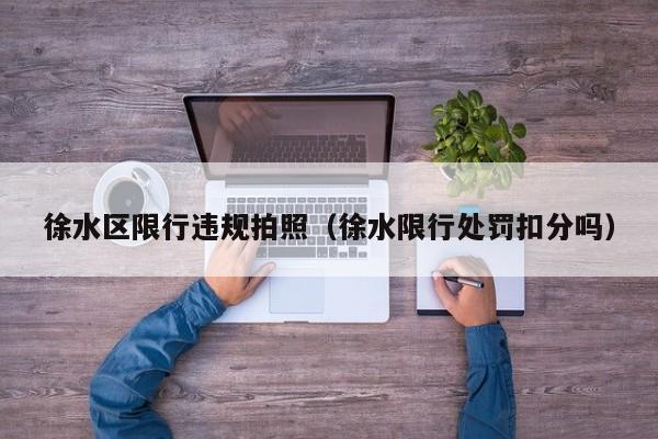 徐水区限行违规拍照（徐水限行处罚扣分吗）