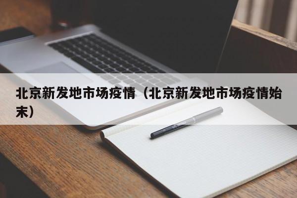 北京新发地市场疫情（北京新发地市场疫情始末）