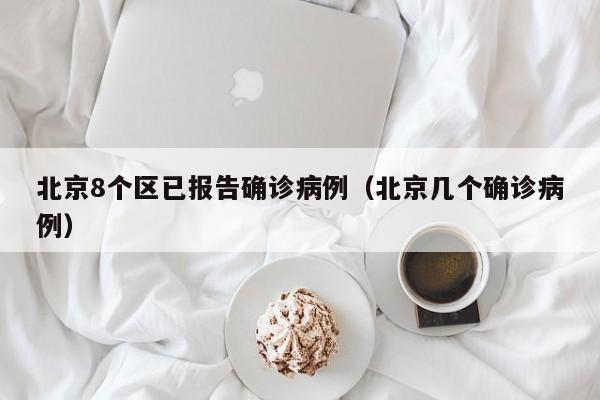 北京8个区已报告确诊病例（北京几个确诊病例）
