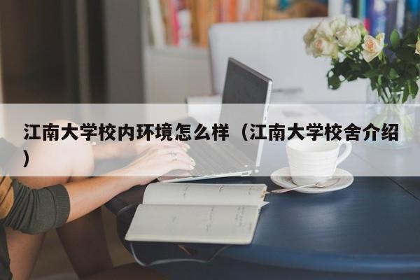 江南大学校内环境怎么样（江南大学校舍介绍）