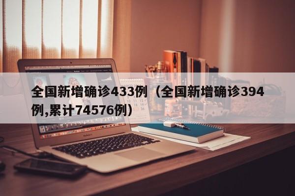全国新增确诊433例（全国新增确诊394例,累计74576例）