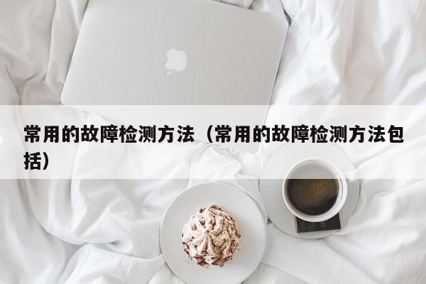 常用的故障检测方法（常用的故障检测方法包括）