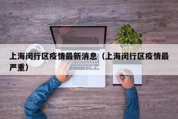 上海闵行区疫情最新消息（上海闵行区疫情最严重）