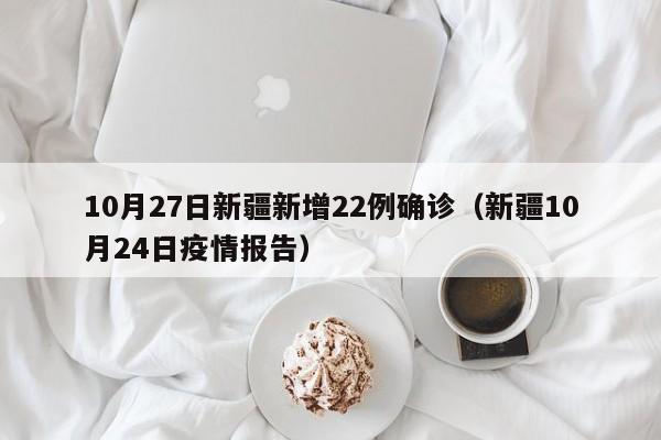 10月27日新疆新增22例确诊（新疆10月24日疫情报告）