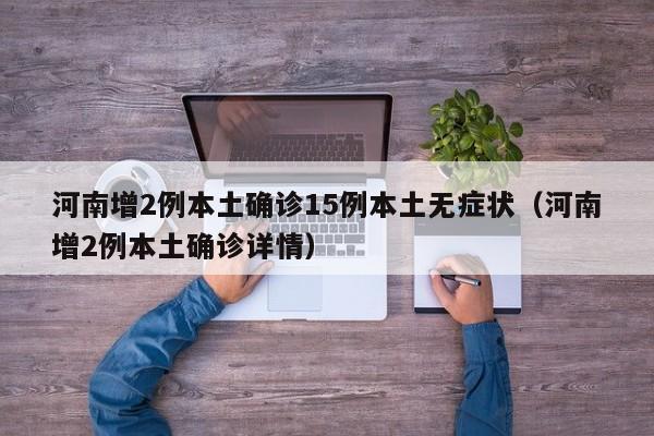 河南增2例本土确诊15例本土无症状（河南增2例本土确诊详情）