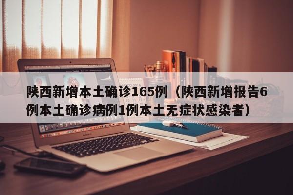 陕西新增本土确诊165例（陕西新增报告6例本土确诊病例1例本土无症状感染者）