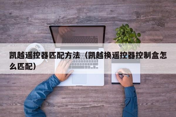 凯越遥控器匹配方法（凯越换遥控器控制盒怎么匹配）