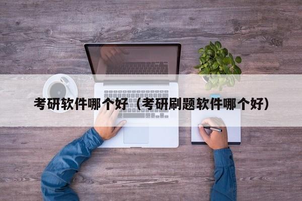 考研软件哪个好（考研刷题软件哪个好）