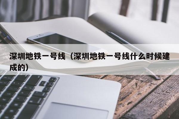 深圳地铁一号线（深圳地铁一号线什么时候建成的）