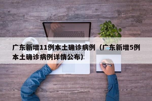 广东新增11例本土确诊病例（广东新增5例本土确诊病例详情公布）