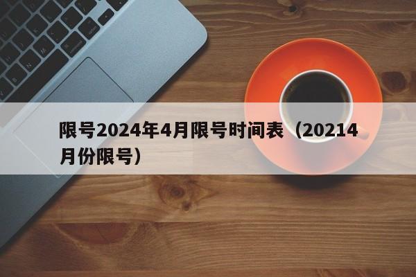 限号2024年4月限号时间表（20214月份限号）