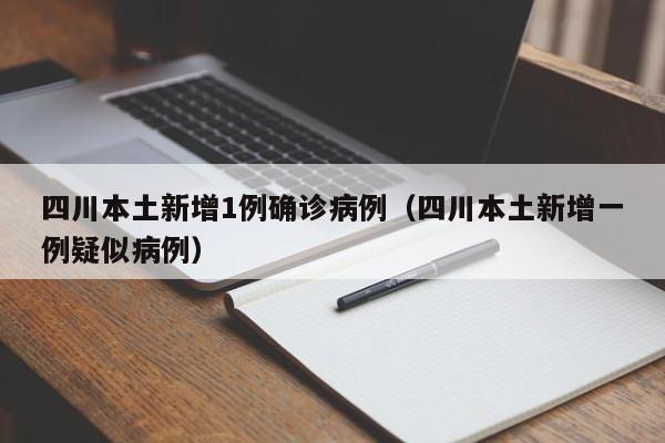 四川本土新增1例确诊病例（四川本土新增一例疑似病例）