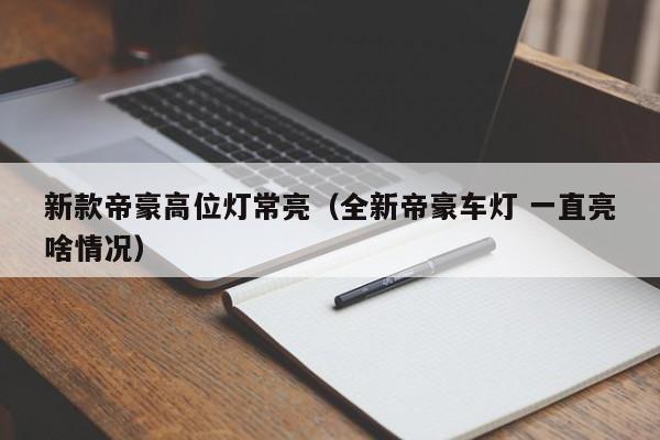 新款帝豪高位灯常亮（全新帝豪车灯 一直亮啥情况）