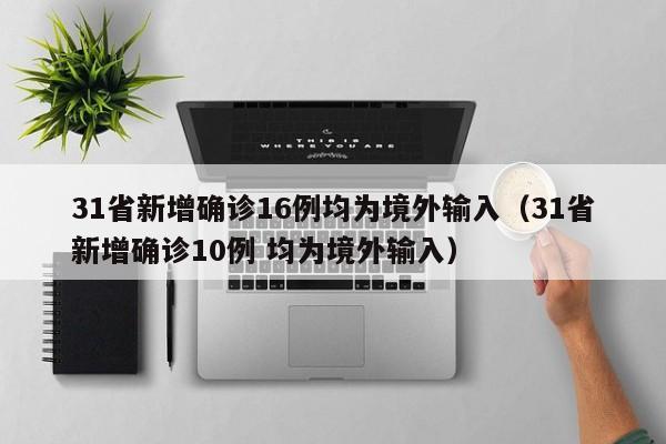 31省新增确诊16例均为境外输入（31省新增确诊10例 均为境外输入）