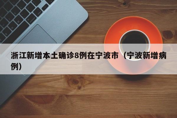 浙江新增本土确诊8例在宁波市（宁波新增病例）