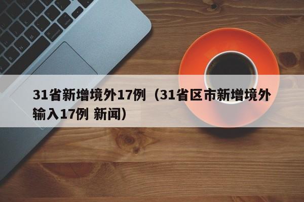 31省新增境外17例（31省区市新增境外输入17例 新闻）