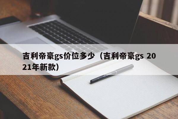 吉利帝豪gs价位多少（吉利帝豪gs 2021年新款）