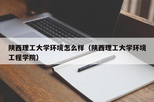陕西理工大学环境怎么样（陕西理工大学环境工程学院）