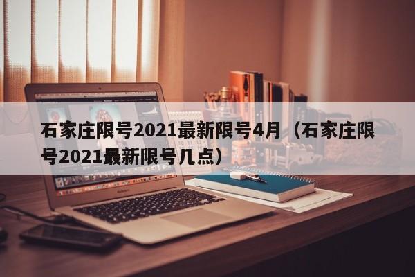 石家庄限号2021最新限号4月（石家庄限号2021最新限号几点）