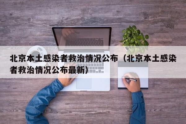北京本土感染者救治情况公布（北京本土感染者救治情况公布最新）
