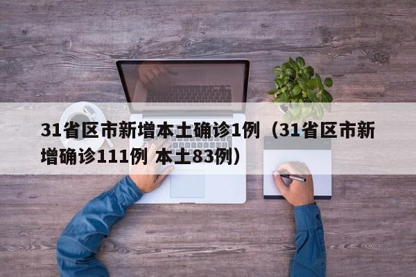 31省区市新增本土确诊1例（31省区市新增确诊111例 本土83例）