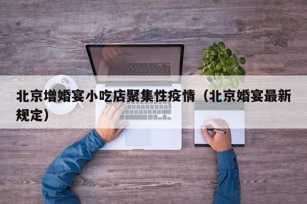 北京增婚宴小吃店聚集性疫情（北京婚宴最新规定）