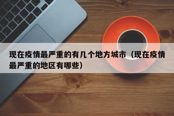 现在疫情最严重的有几个地方城市（现在疫情最严重的地区有哪些）