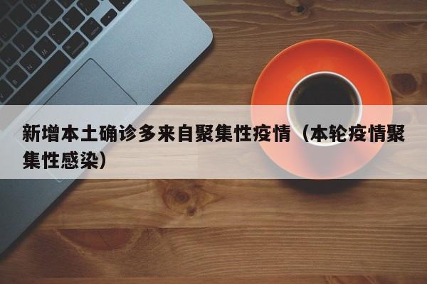 新增本土确诊多来自聚集性疫情（本轮疫情聚集性感染）