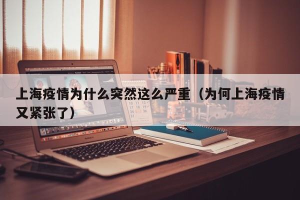 上海疫情为什么突然这么严重（为何上海疫情又紧张了）