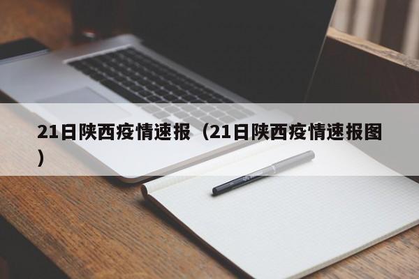 21日陕西疫情速报（21日陕西疫情速报图）