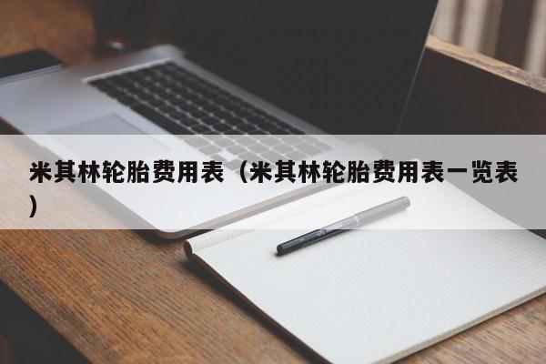 米其林轮胎费用表（米其林轮胎费用表一览表）