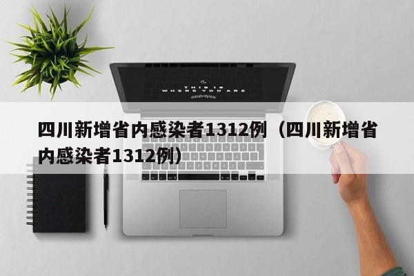 四川新增省内感染者1312例（四川新增省内感染者1312例）