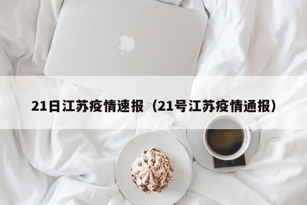 21日江苏疫情速报（21号江苏疫情通报）