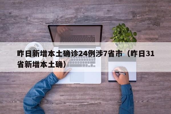 昨日新增本土确诊24例涉7省市（昨日31省新增本土确）