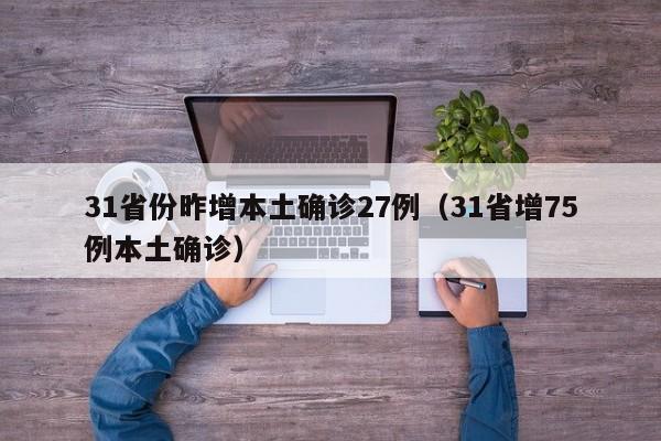 31省份昨增本土确诊27例（31省增75例本土确诊）