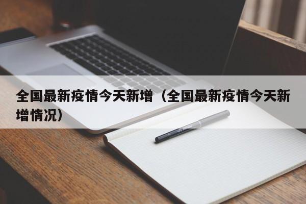 全国最新疫情今天新增（全国最新疫情今天新增情况）