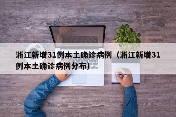 浙江新增31例本土确诊病例（浙江新增31例本土确诊病例分布）