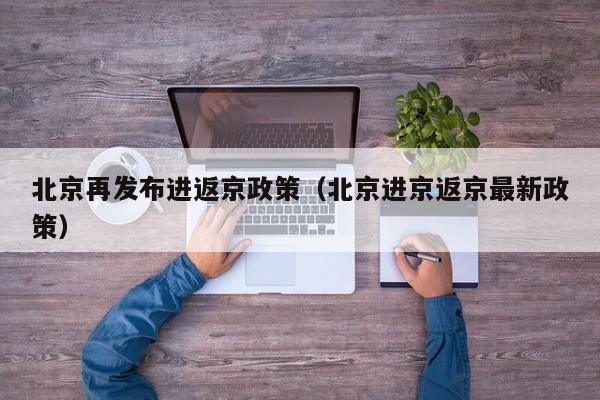北京再发布进返京政策（北京进京返京最新政策）