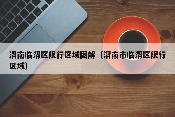渭南临渭区限行区域图解（渭南市临渭区限行区域）