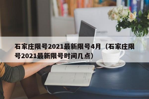 石家庄限号2021最新限号4月（石家庄限号2021最新限号时间几点）