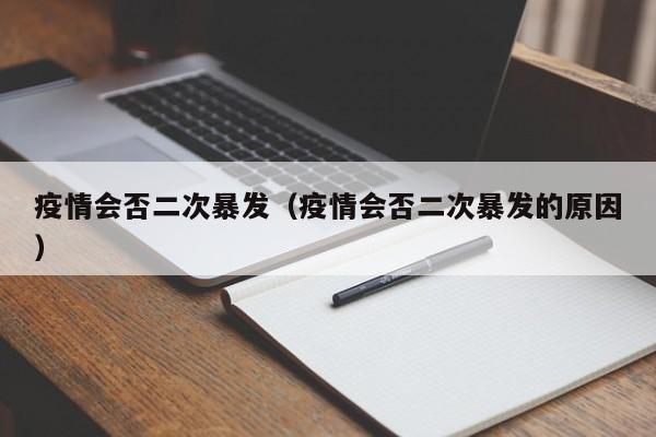 疫情会否二次暴发（疫情会否二次暴发的原因）