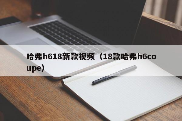 哈弗h618新款视频（18款哈弗h6coupe）