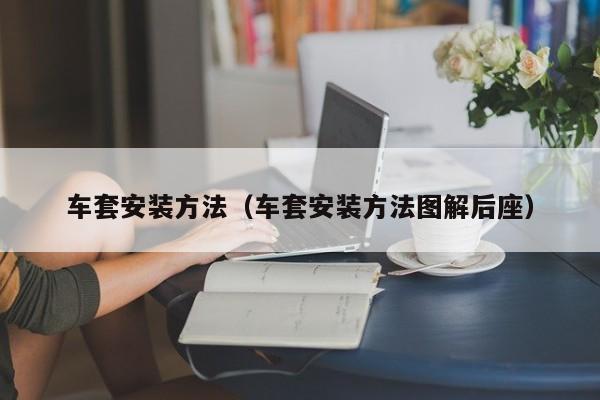 车套安装方法（车套安装方法图解后座）