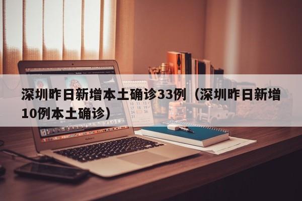 深圳昨日新增本土确诊33例（深圳昨日新增10例本土确诊）